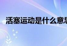 活塞运动是什么意思（活塞运动是指什么）