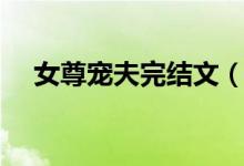 女尊宠夫完结文（女尊宠夫之只君一人）