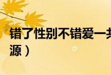 错了性别不错爱一共几部（错了性别不错爱资源）