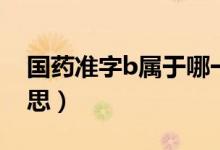 国药准字b属于哪一类（国药准字b是什么意思）