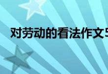 对劳动的看法作文500字（对劳动的看法）