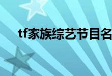 tf家族综艺节目名单（tf家族综艺节目）