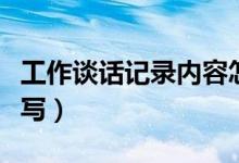 工作谈话记录内容怎么写（谈话记录内容怎么写）