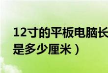 12寸的平板电脑长宽是多少（12寸平板电脑是多少厘米）
