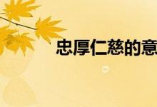 忠厚仁慈的意思（仁慈的意思）