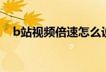 b站视频倍速怎么设置（b站怎么调倍速）