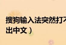 搜狗输入法突然打不出中文（输入法突然打不出中文）