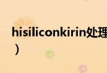 hisiliconkirin处理器排名（hisilicon处理器）