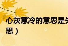 心灰意冷的意思是失望和伤心（心灰意冷的意思）
