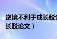 逆境不利于成长驳论文800字（逆境不利于成长驳论文）