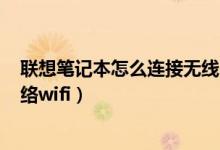 联想笔记本怎么连接无线网络wifi（笔记本怎么连接无线网络wifi）