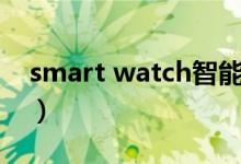 smart watch智能手表价格（smart watch）