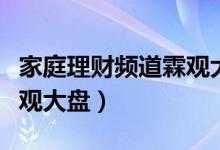 家庭理财频道霖观大盘（家庭理财频道直播霖观大盘）