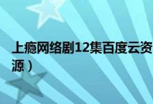 上瘾网络剧12集百度云资源（上瘾网络剧未删减版百度云资源）