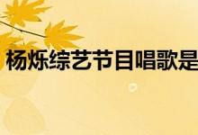 杨烁综艺节目唱歌是哪一期（杨烁综艺节目）