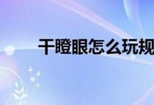干瞪眼怎么玩规则（干瞪眼怎么玩）