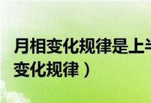 月相变化规律是上半月什么下半月什么(月相变化规律)