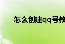 怎么创建qq号教程（怎么创建qq号）