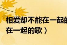相爱却不能在一起的歌云南民歌（相爱却不能在一起的歌）