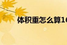 体积重怎么算167（体积重怎么算）