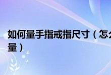 如何量手指戒指尺寸（怎么量手指戒指尺寸 戒指的尺寸怎么量）