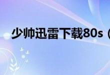 少帅迅雷下载80s（少帅电视剧迅雷下载）
