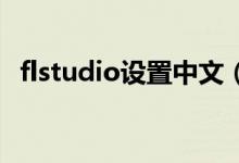 flstudio设置中文（fl studio怎么调中文）