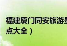 福建厦门同安旅游景点大全（厦门同安旅游景点大全）