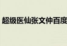 超级医仙张文仲百度百科（超级医仙张文仲）