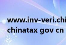 www.inv-veri.chinatax.gov.cn（inv veri chinatax gov cn）