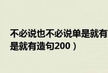 不必说也不必说单是就有造句200冬天（不必说也不必说单是就有造句200）