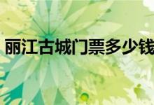 丽江古城门票多少钱一个人（丽江古城门票）