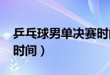 乒乓球男单决赛时间2022(乒乓球男单决赛时间)