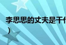 李思思的丈夫是干什么的（李思思的丈夫年龄）
