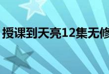 授课到天亮12集无修（授课到天亮全集无修）