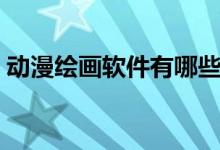 动漫绘画软件有哪些（动漫绘画软件哪个好）