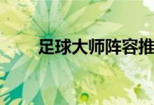 足球大师阵容推荐（足球大师攻略）