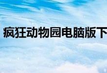 疯狂动物园电脑版下载（疯狂动物园电脑版）