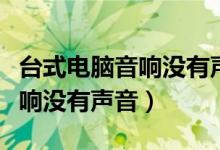 台式电脑音响没有声音怎么回事（台式电脑音响没有声音）