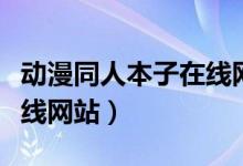 动漫同人本子在线网站观看(动漫同人本子在线网站)