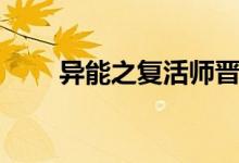 异能之复活师晋江（异能之复活师）