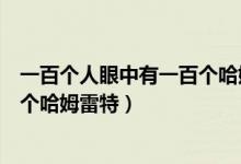 一百个人眼中有一百个哈姆雷特出自（一百个人眼中有一百个哈姆雷特）