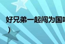 好兄弟一起闯为国咱是一条龙（好兄弟一起闯）