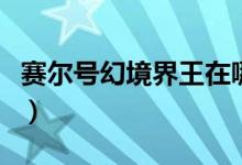 赛尔号幻境界王在哪获得（赛尔号幻境界王在）