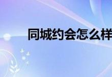 同城约会怎么样（同城夜约会上门）