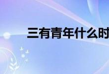 三有青年什么时候提出（三有青年）