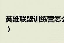 英雄联盟训练营怎么换英雄（英雄联盟训练营）