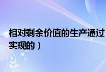相对剩余价值的生产通过（相对剩余价值是通过工人的什么实现的）
