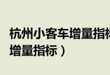 杭州小客车增量指标是什么意思（杭州小客车增量指标）