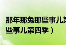 那年那兔那些事儿第四季爱奇艺（那年那兔那些事儿第四季）